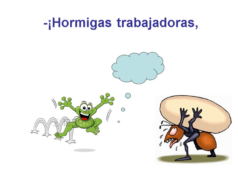 -¡Hormigas trabajadoras,